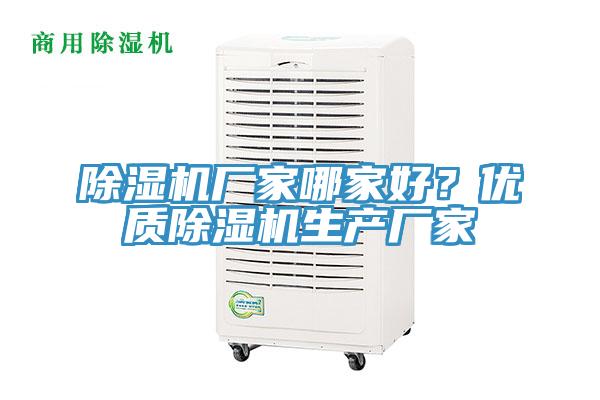 除濕機廠家哪家好？優(yōu)質(zhì)除濕機生產(chǎn)廠家