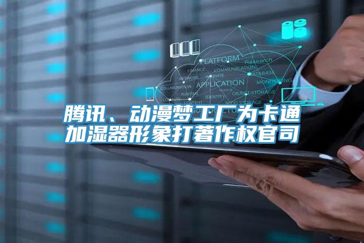 騰訊、動(dòng)漫夢(mèng)工廠為卡通加濕器形象打著作權(quán)官司