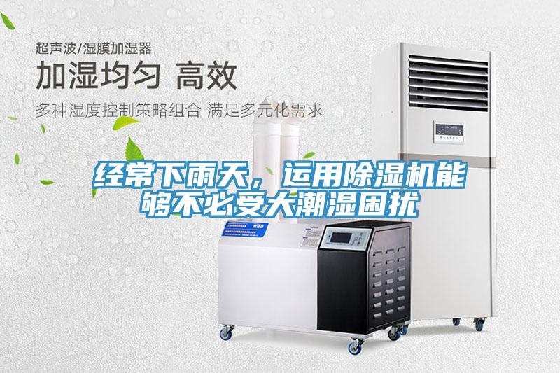 經(jīng)常下雨天，運(yùn)用除濕機(jī)能夠不必受大潮濕困擾