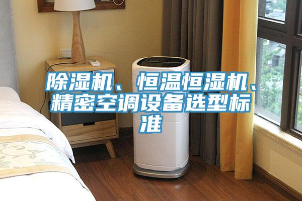 除濕機(jī)、恒溫恒濕機(jī)、精密空調(diào)設(shè)備選型標(biāo)準(zhǔn)