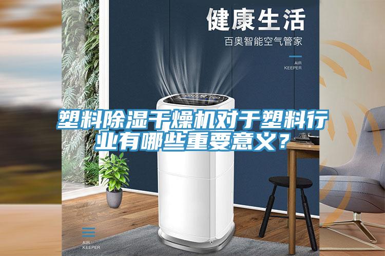 塑料除濕干燥機(jī)對(duì)于塑料行業(yè)有哪些重要意義？