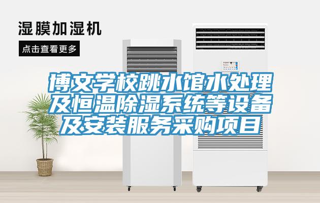 博文學校跳水館水處理及恒溫除濕系統(tǒng)等設(shè)備及安裝服務(wù)采購項目