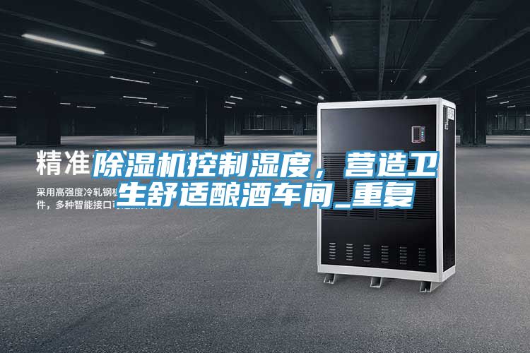 除濕機(jī)控制濕度，營造衛(wèi)生舒適釀酒車間_重復(fù)