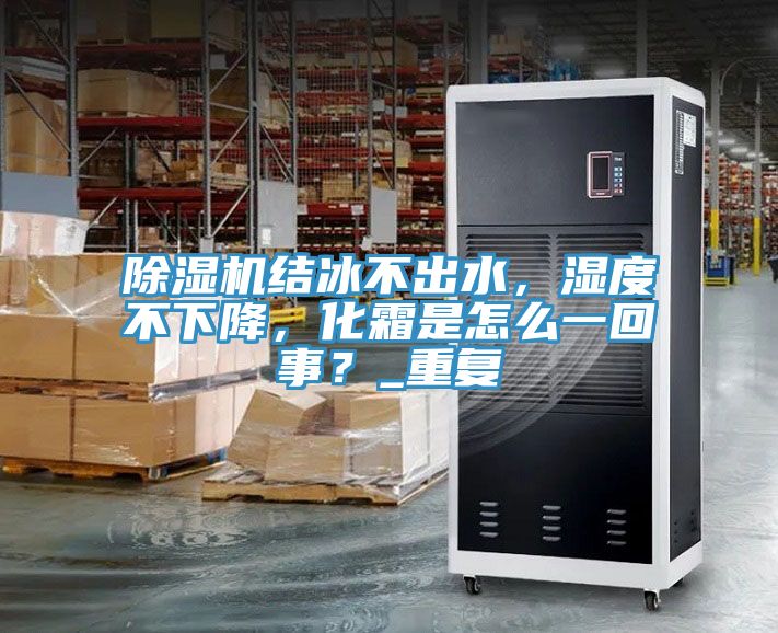 除濕機結冰不出水，濕度不下降，化霜是怎么一回事？_重復