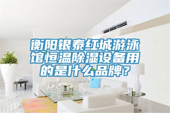 衡陽銀泰紅城游泳館恒溫除濕設(shè)備用的是什么品牌？