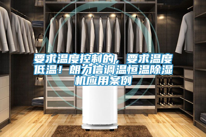 要求溫度控制的，要求溫度低溫！朗力信調溫恒溫除濕機應用案例