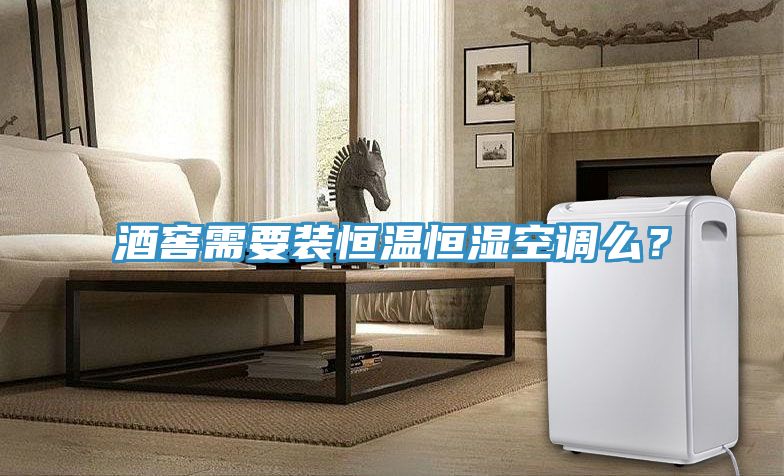 酒窖需要裝恒溫恒濕空調(diào)么？
