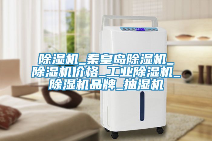 除濕機(jī)_秦皇島除濕機(jī)_除濕機(jī)價格_工業(yè)除濕機(jī)_除濕機(jī)品牌_抽濕機(jī)