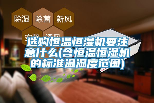 選購恒溫恒濕機(jī)要注意什么(含恒溫恒濕機(jī)的標(biāo)準(zhǔn)溫濕度范圍)