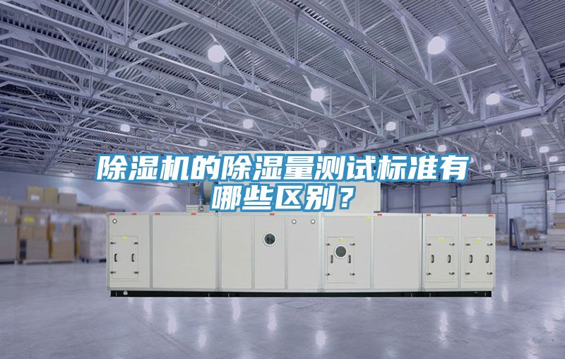 除濕機(jī)的除濕量測(cè)試標(biāo)準(zhǔn)有哪些區(qū)別？