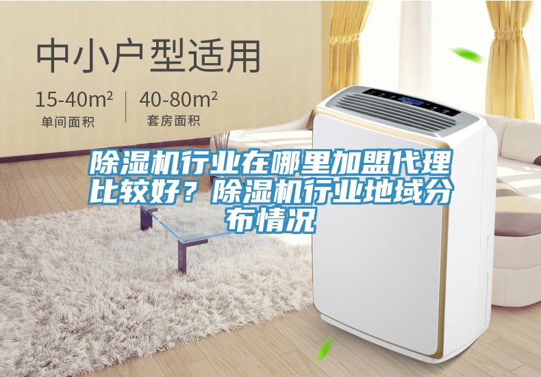 除濕機行業(yè)在哪里加盟代理比較好？除濕機行業(yè)地域分布情況
