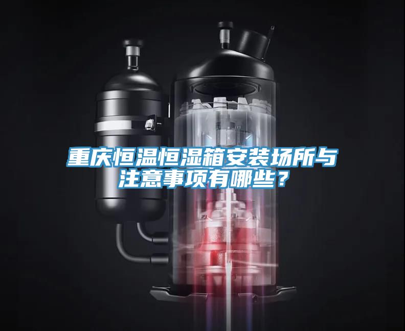 重慶恒溫恒濕箱安裝場所與注意事項有哪些？