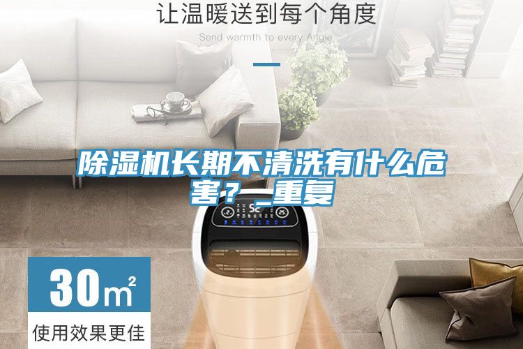 除濕機(jī)長(zhǎng)期不清洗有什么危害？_重復(fù)