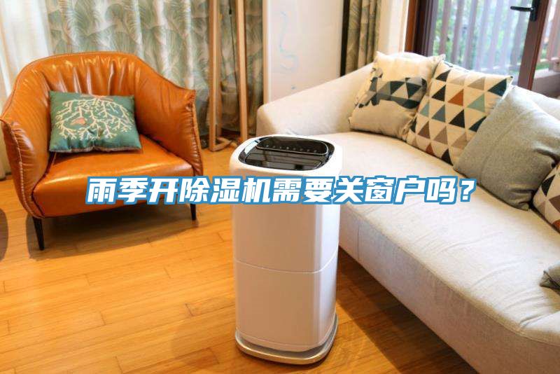 雨季開除濕機(jī)需要關(guān)窗戶嗎？