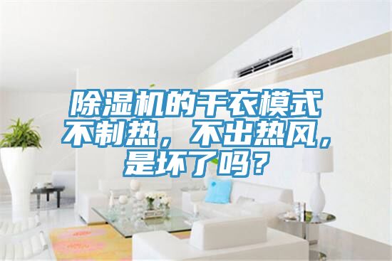 除濕機的干衣模式不制熱，不出熱風，是壞了嗎？
