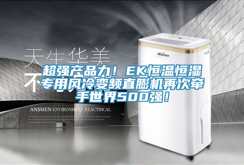 超強產(chǎn)品力！EK恒溫恒濕專用風冷變頻直膨機再次牽手世界500強！