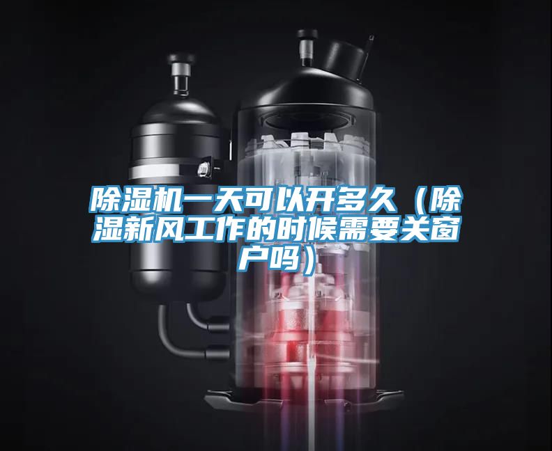 除濕機一天可以開多久（除濕新風(fēng)工作的時候需要關(guān)窗戶嗎）