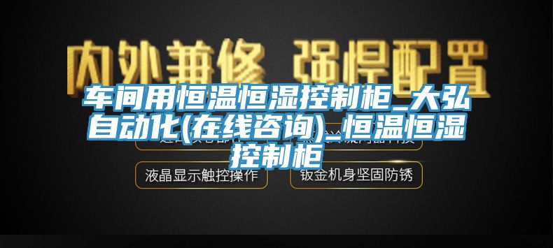 車(chē)間用恒溫恒濕控制柜_大弘自動(dòng)化(在線咨詢)_恒溫恒濕控制柜
