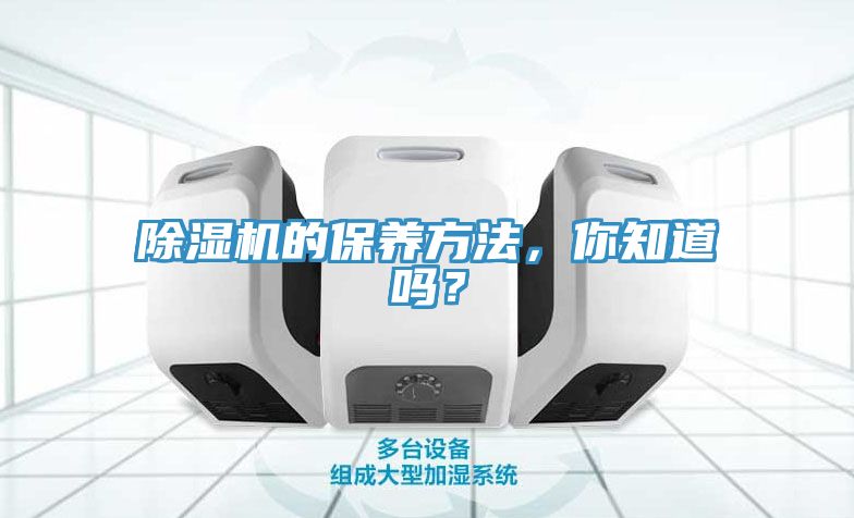 除濕機的保養(yǎng)方法，你知道嗎？