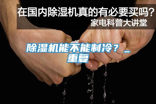 除濕機(jī)能不能制冷？_重復(fù)