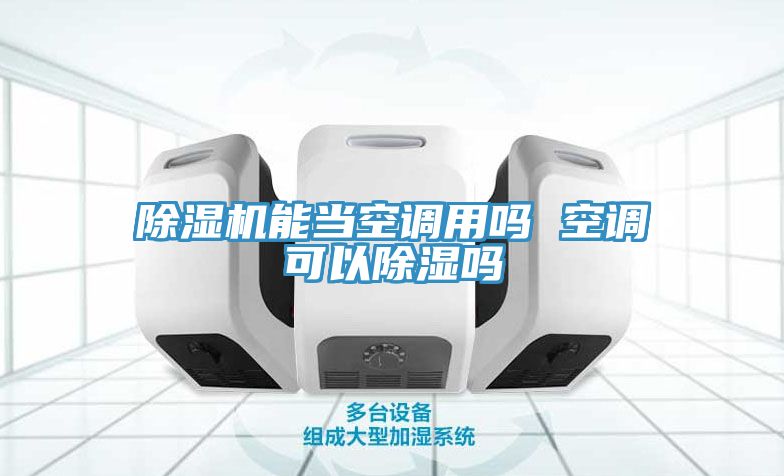 除濕機能當空調(diào)用嗎 空調(diào)可以除濕嗎