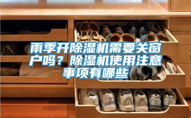 雨季開除濕機(jī)需要關(guān)窗戶嗎？除濕機(jī)使用注意事項(xiàng)有哪些