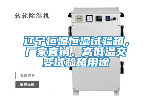 遼寧恒溫恒濕試驗箱，廠家直銷、高低溫交變試驗箱用途