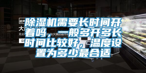 除濕機(jī)需要長(zhǎng)時(shí)間開著嗎，一般多開多長(zhǎng)時(shí)間比較好，溫度設(shè)置為多少最合適
