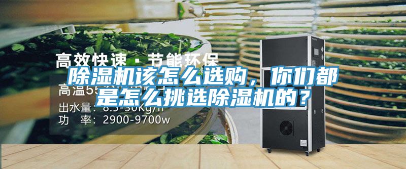 除濕機(jī)該怎么選購，你們都是怎么挑選除濕機(jī)的？