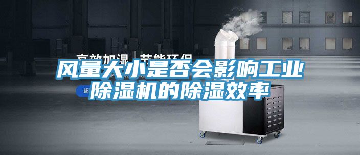 風(fēng)量大小是否會影響工業(yè)除濕機(jī)的除濕效率
