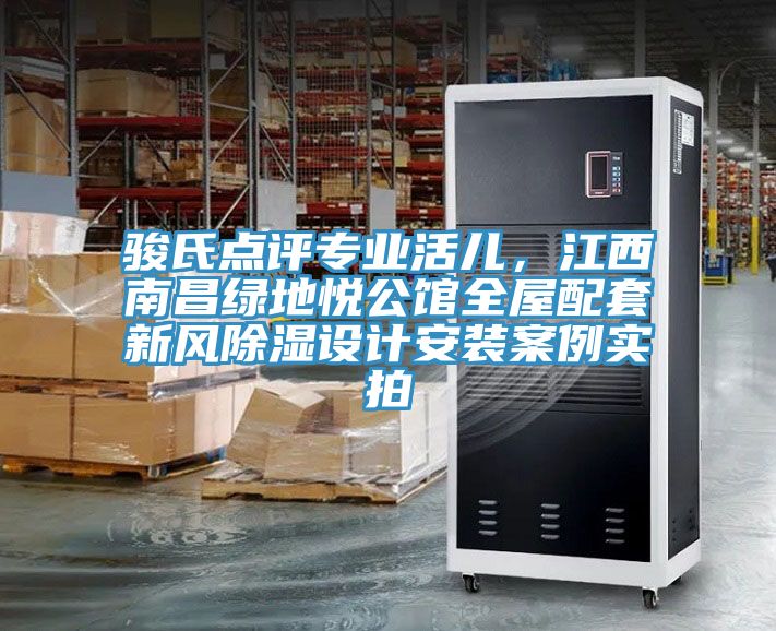 駿氏點(diǎn)評(píng)專業(yè)活兒，江西南昌綠地悅公館全屋配套新風(fēng)除濕設(shè)計(jì)安裝案例實(shí)拍