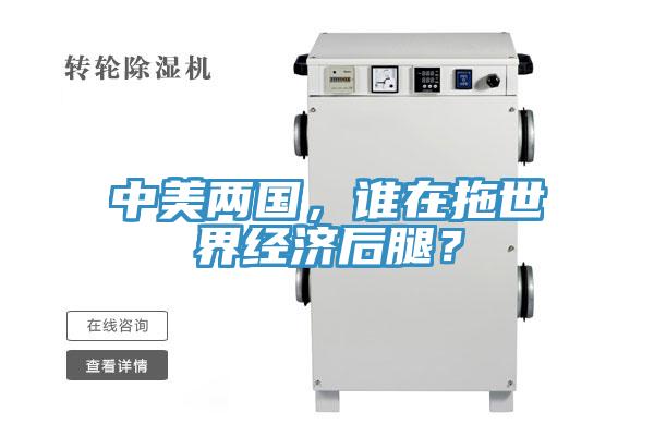 中美兩國，誰在拖世界經(jīng)濟后腿？
