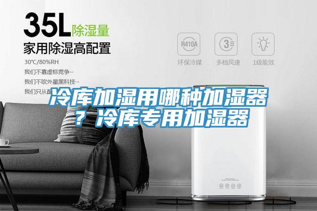 冷庫(kù)加濕用哪種加濕器？冷庫(kù)專用加濕器