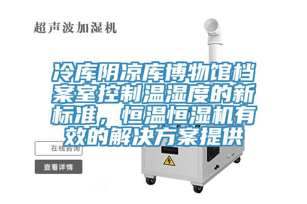 冷庫(kù)陰涼庫(kù)博物館檔案室控制溫濕度的新標(biāo)準(zhǔn)，恒溫恒濕機(jī)有效的解決方案提供