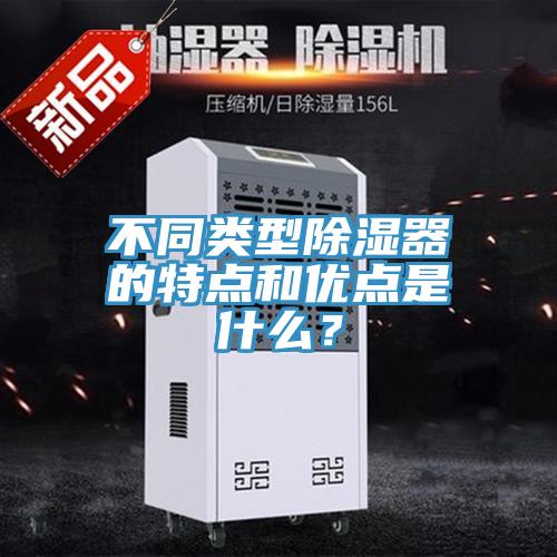 不同類型除濕器的特點(diǎn)和優(yōu)點(diǎn)是什么？