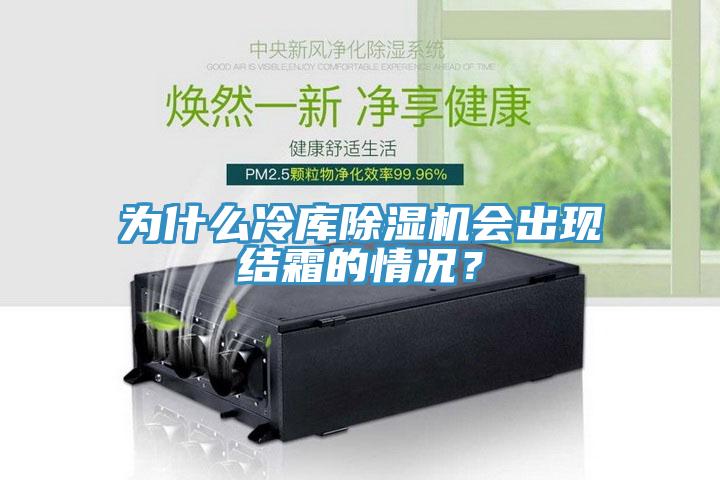 為什么冷庫除濕機會出現(xiàn)結霜的情況？