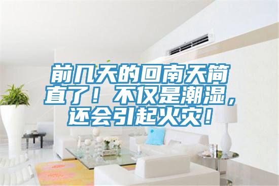 前幾天的回南天簡(jiǎn)直了！不僅是潮濕，還會(huì)引起火災(zāi)！