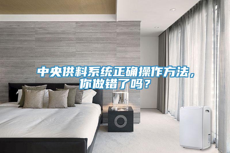 中央供料系統(tǒng)正確操作方法，你做錯(cuò)了嗎？