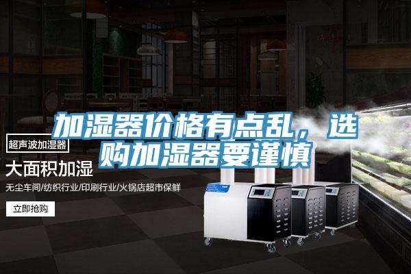 加濕器價格有點亂，選購加濕器要謹(jǐn)慎