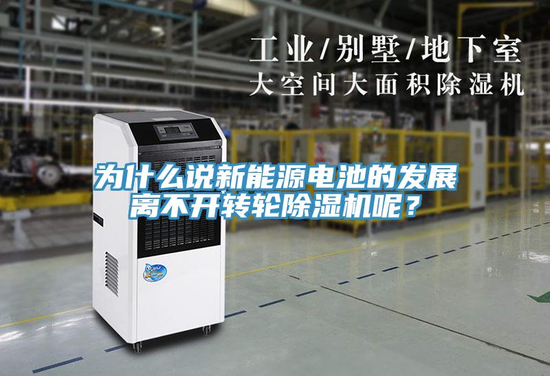 為什么說(shuō)新能源電池的發(fā)展離不開(kāi)轉(zhuǎn)輪除濕機(jī)呢？