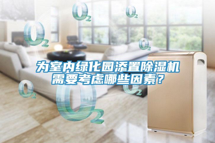 為室內(nèi)綠化園添置除濕機(jī)需要考慮哪些因素？