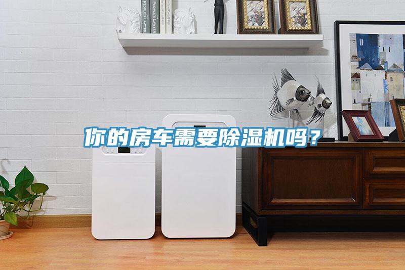 你的房車需要除濕機(jī)嗎？