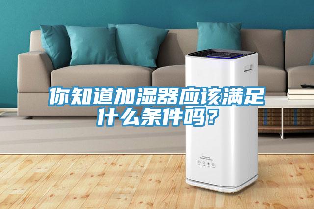 你知道加濕器應(yīng)該滿足什么條件嗎？