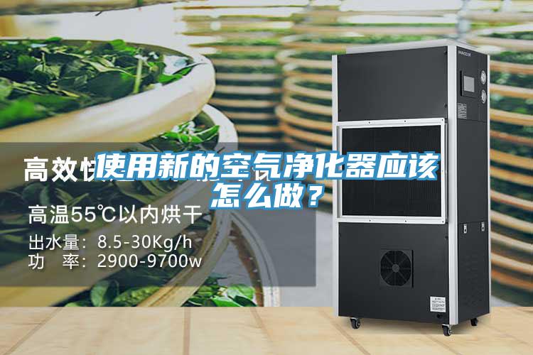 使用新的空氣凈化器應(yīng)該怎么做？