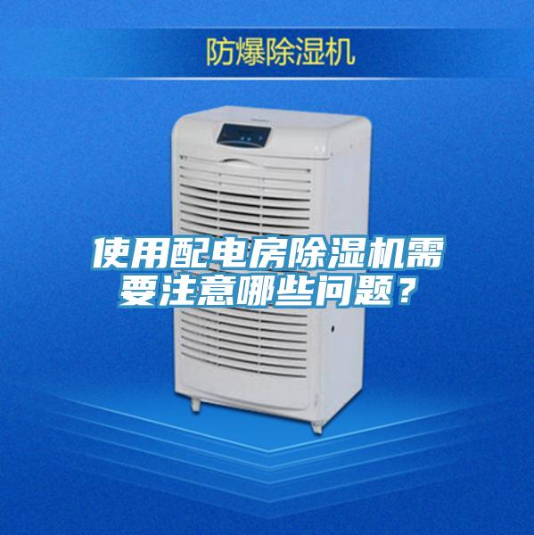 使用配電房除濕機(jī)需要注意哪些問(wèn)題？