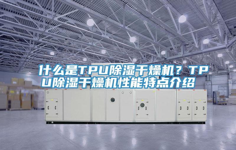 什么是TPU除濕干燥機(jī)？TPU除濕干燥機(jī)性能特點(diǎn)介紹