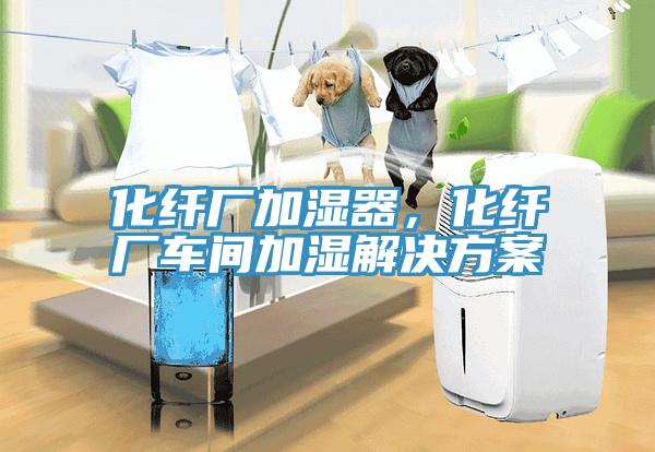 化纖廠加濕器，化纖廠車間加濕解決方案