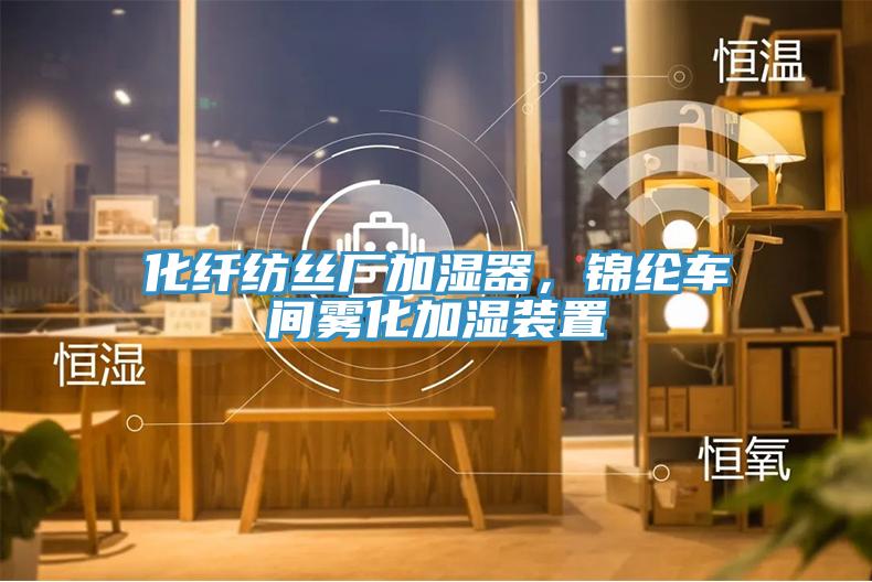 化纖紡絲廠加濕器，錦綸車間霧化加濕裝置