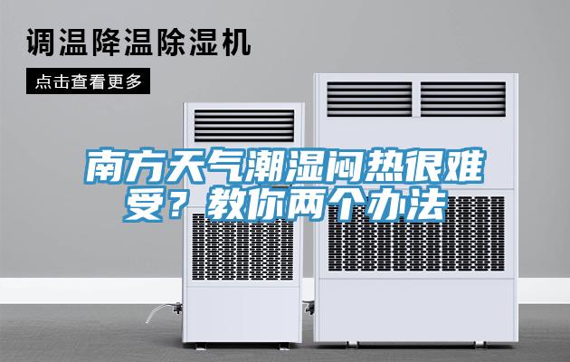 南方天氣潮濕悶熱很難受？教你兩個(gè)辦法