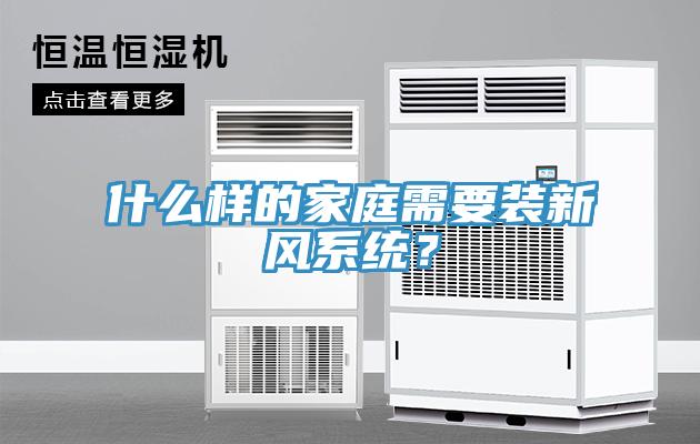 什么樣的家庭需要裝新風(fēng)系統(tǒng)？